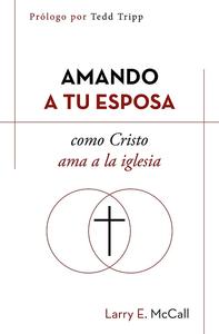 Amando a tu esposa como Cristo ama a la iglesia / Larry E. McCall Choice Online