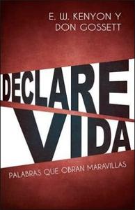 Declare vida: Palabras que obran maravillas/ E. W. Kenyon / Don Gossett Collections Online