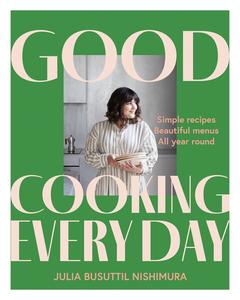 Good Cooking Every Day: Simple Recipes. Beautiful Menus. All Year Round. By Julia Busuttil Nishimura Discount Online