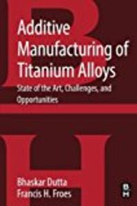 Additive Manufacturing of Titanium Alloys: State of the Art, Challenges and Opportunities Free Shipping Visit