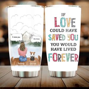 Personalized Memorial Pet Tumbler 20oz - Gift Idea For Loss Of Pet with up to 3 Pets - If Love Could Have Saved You You Would Have Lived Forever Huge Surprise For Sale