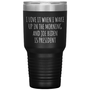 I Love it When I Wake Up in the Morning and Joe Biden is President Tumbler Insulated Travel Democrat Coffee Cup 30oz BPA Free Discount Big Sale