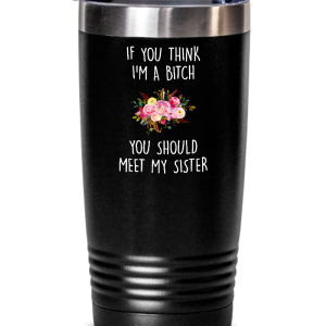 If You Think I'm A Bitch You Should Meet My Sister Insulated Drink Tumbler Travel Cup Funny Gift Lowest Pice Cheap Pice