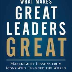 What Makes Great Leaders Great: Management Lessons from Icons Who Changed the World Looking For