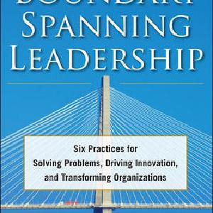 Boundary Spanning Leadership: Six Practices for Solving Problems, Driving Innovation, and Transforming Organizations Purchase Sale Online