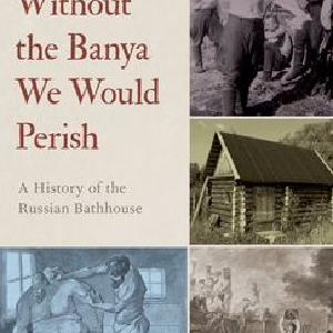 Without the Banya We Would Perish A History of the Russian Bathhouse Cheap Sale Manchester
