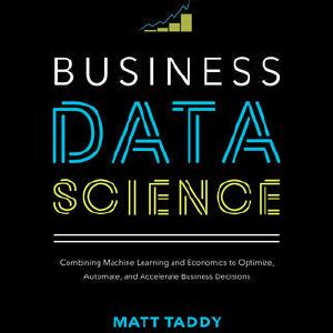 Business Data Science: Combining Machine Learning and Economics to Optimize, Automate, and Accelerate Business Decisions Newest Online