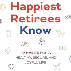 What the Happiest Retirees Know: 10 Habits for a Healthy, Secure, and Joyful Life Buy Cheap Outlet Locations